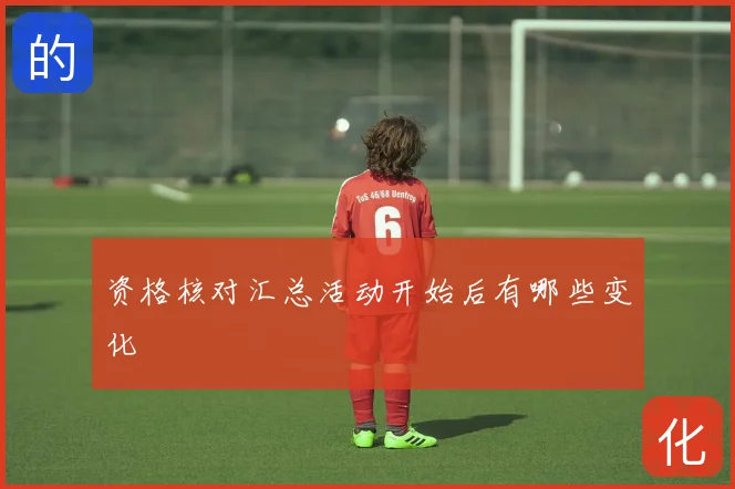 资格核对汇总活动开始后有哪些变化