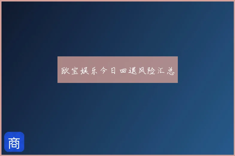 欧宝娱乐今日回退风险汇总